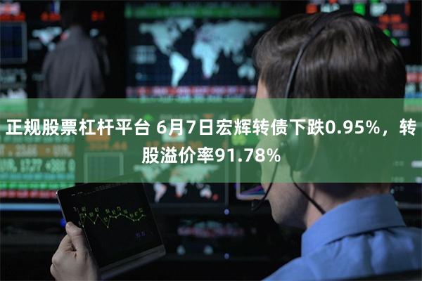 正规股票杠杆平台 6月7日宏辉转债下跌0.95%，转股溢价率91.78%