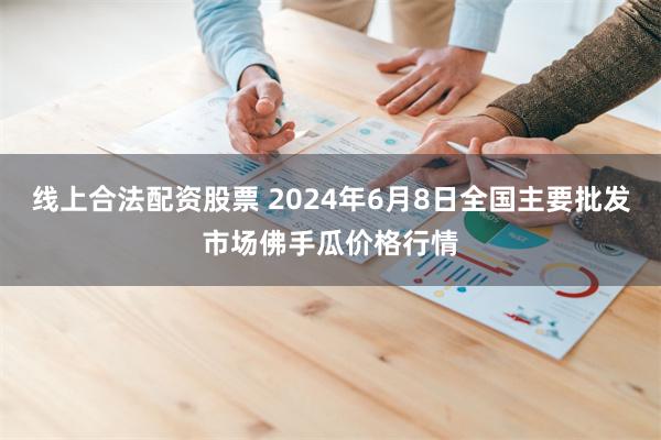 线上合法配资股票 2024年6月8日全国主要批发市场佛手瓜价格行情