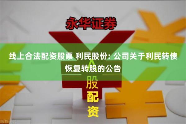 线上合法配资股票 利民股份: 公司关于利民转债恢复转股的公告