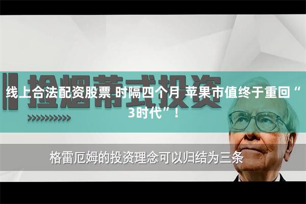 线上合法配资股票 时隔四个月 苹果市值终于重回“3时代”！