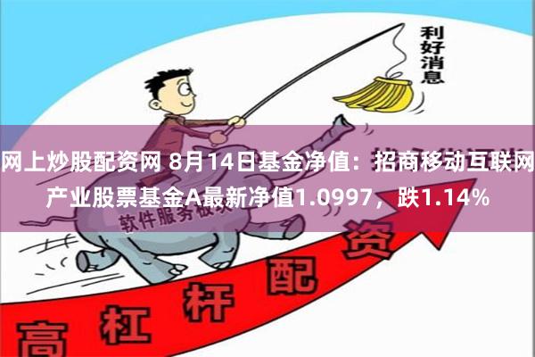 网上炒股配资网 8月14日基金净值：招商移动互联网产业股票基金A最新净值1.0997，跌1.14%