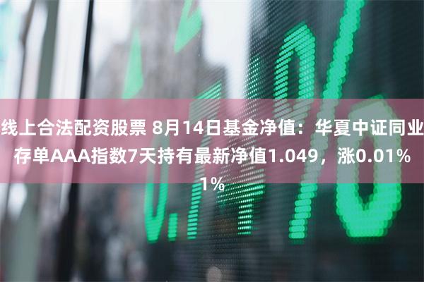 线上合法配资股票 8月14日基金净值：华夏中证同业存单AAA指数7天持有最新净值1.049，涨0.01%