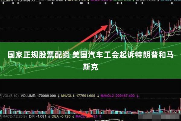 国家正规股票配资 美国汽车工会起诉特朗普和马斯克