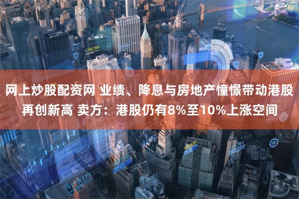 网上炒股配资网 业绩、降息与房地产憧憬带动港股再创新高 卖方：港股仍有8%至10%上涨空间