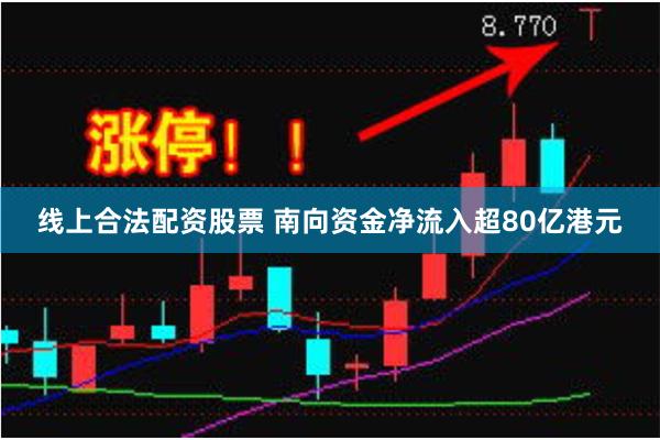 线上合法配资股票 南向资金净流入超80亿港元