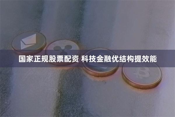 国家正规股票配资 科技金融优结构提效能