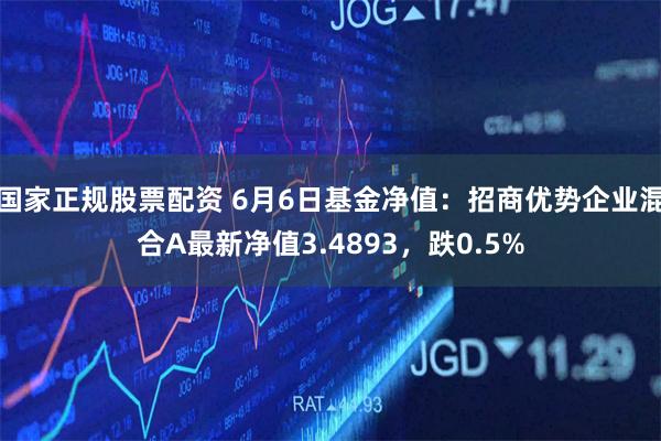 国家正规股票配资 6月6日基金净值：招商优势企业混合A最新净值3.4893，跌0.5%