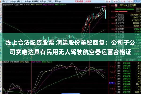 线上合法配资股票 润建股份董秘回复：公司子公司赛皓达具有民用无人驾驶航空器运营合格证