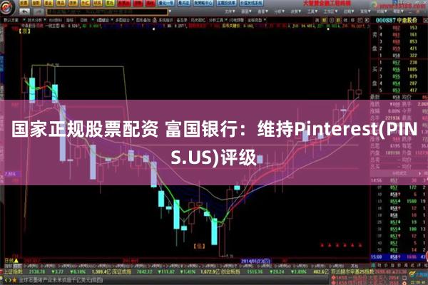 国家正规股票配资 富国银行：维持Pinterest(PINS.US)评级