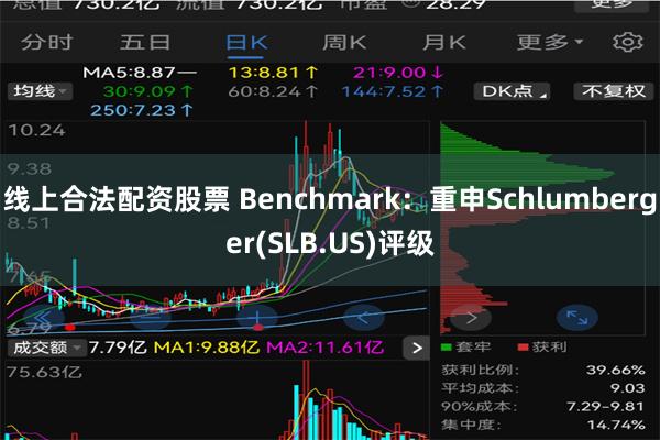 线上合法配资股票 Benchmark：重申Schlumberger(SLB.US)评级