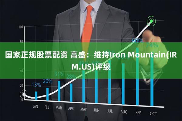 国家正规股票配资 高盛：维持Iron Mountain(IRM.US)评级