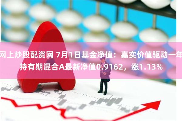 网上炒股配资网 7月1日基金净值：嘉实价值驱动一年持有期混合A最新净值0.9162，涨1.13%