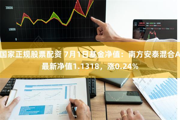 国家正规股票配资 7月1日基金净值：南方安泰混合A最新净值1.1318，涨0.24%