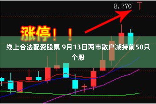 线上合法配资股票 9月13日两市散户减持前50只个股