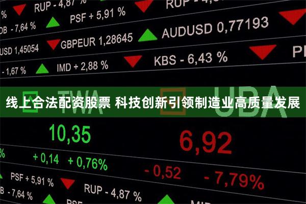 线上合法配资股票 科技创新引领制造业高质量发展