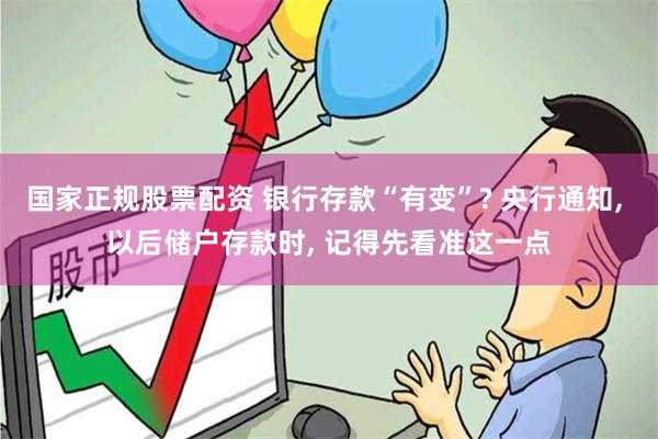 国家正规股票配资 银行存款“有变”? 央行通知, 以后储户存款时, 记得先看准这一点