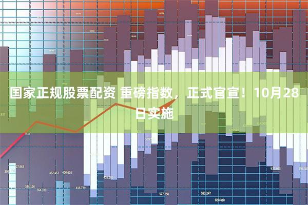 国家正规股票配资 重磅指数，正式官宣！10月28日实施