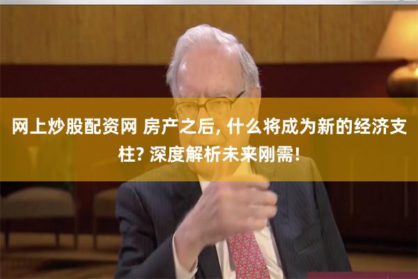 网上炒股配资网 房产之后, 什么将成为新的经济支柱? 深度解析未来刚需!