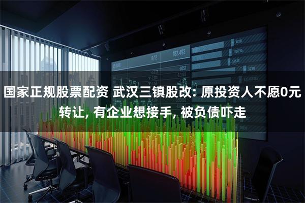 国家正规股票配资 武汉三镇股改: 原投资人不愿0元转让, 有企业想接手, 被负债吓走