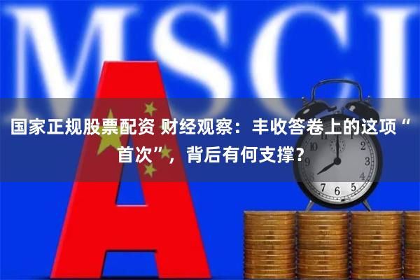 国家正规股票配资 财经观察：丰收答卷上的这项“首次”，背后有何支撑？