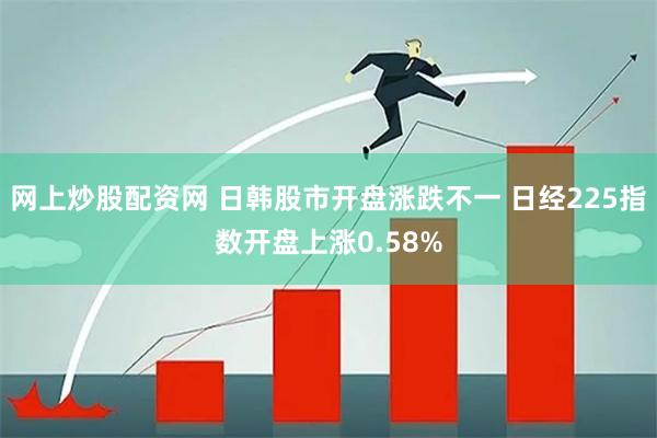 网上炒股配资网 日韩股市开盘涨跌不一 日经225指数开盘上涨0.58%