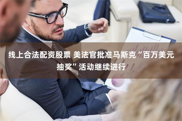 线上合法配资股票 美法官批准马斯克“百万美元抽奖”活动继续进行