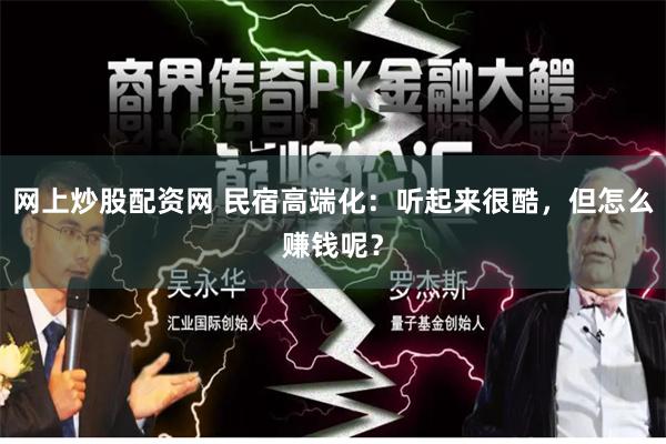 网上炒股配资网 民宿高端化：听起来很酷，但怎么赚钱呢？
