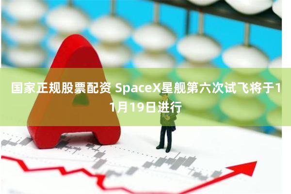 国家正规股票配资 SpaceX星舰第六次试飞将于11月19日进行