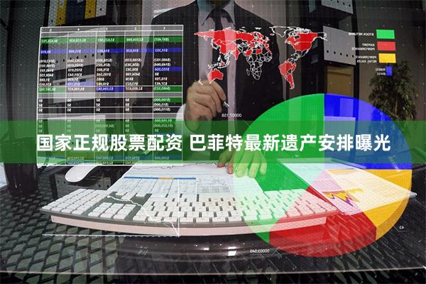 国家正规股票配资 巴菲特最新遗产安排曝光