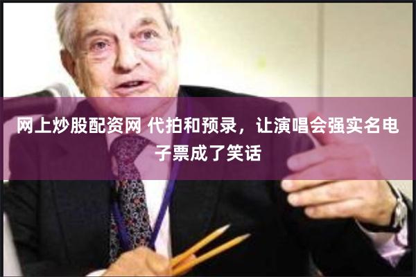 网上炒股配资网 代拍和预录，让演唱会强实名电子票成了笑话