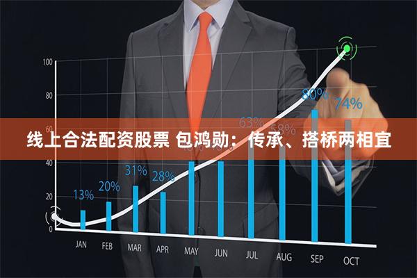 线上合法配资股票 包鸿勋：传承、搭桥两相宜