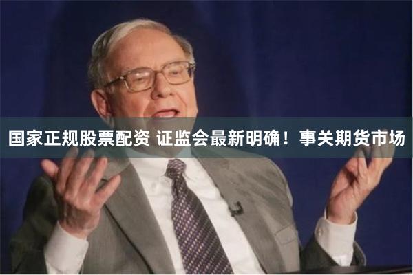 国家正规股票配资 证监会最新明确！事关期货市场