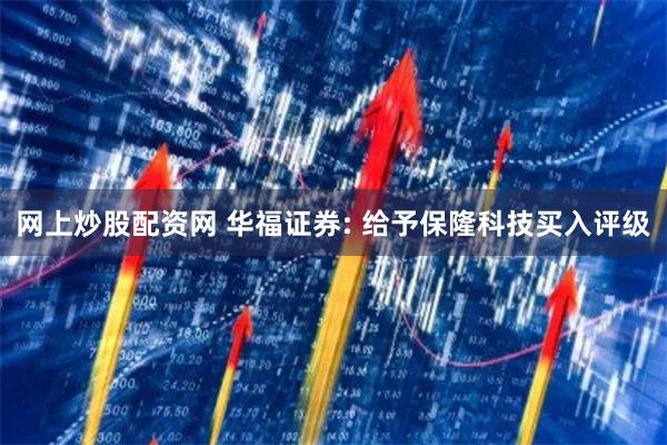 网上炒股配资网 华福证券: 给予保隆科技买入评级