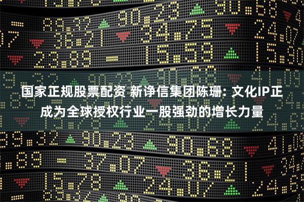 国家正规股票配资 新诤信集团陈珊: 文化IP正成为全球授权行业一股强劲的增长力量